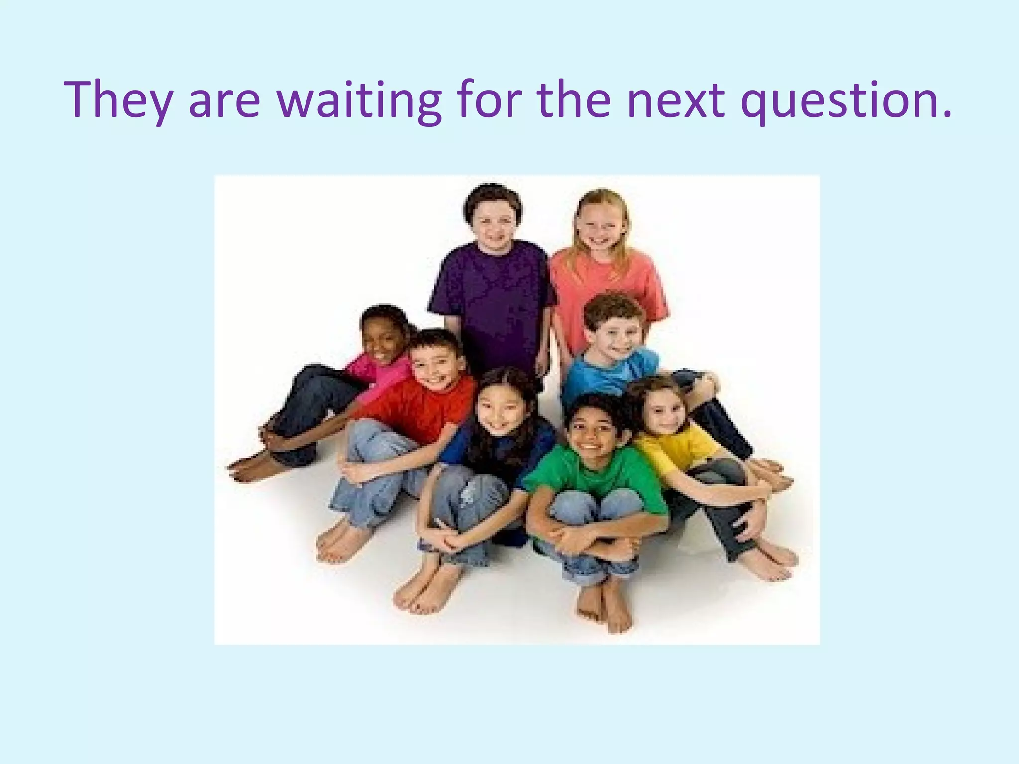 They are waiting for the next question.
 