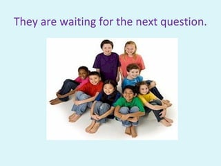 They are waiting for the next question.
 