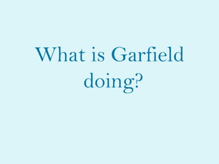What is Garfield
    doing?
 