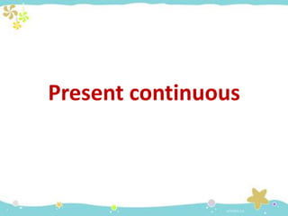 Present continuous
 