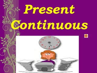 Present
Continuous
 