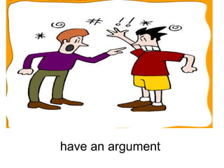 have an argument 