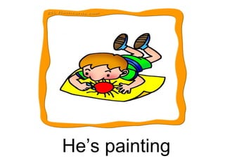 He’s painting 