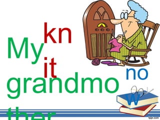 kn
My
   it   no
grandmo w
 