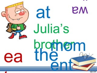 at
        wa

   Julia’s
      mom
   brother
ea the
     ent
 