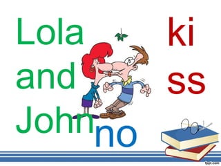 Lola   ki
and    ss
Johnno
 