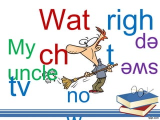 Wat righ
        ep
My ch  tswe
uncle
tv no
 