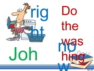 rig   Do
        the
  ht    was
        no
Joh     hing
 