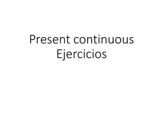 Present continuous
Ejercicios
 