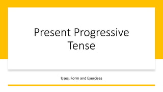 Present Progressive
Tense
Uses, Form and Exercises
 