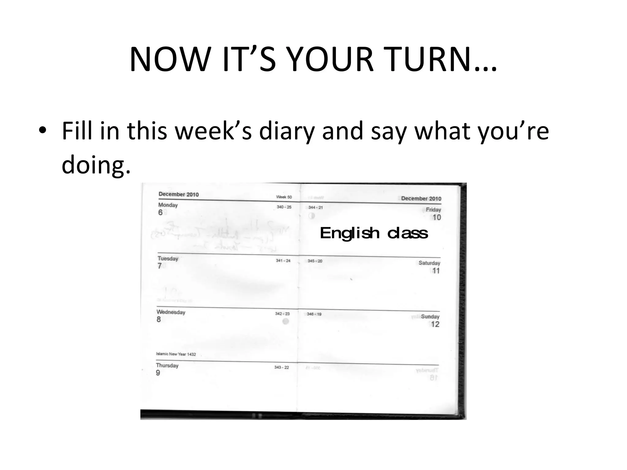 NOW IT’S YOUR TURN… Fill in this week’s diary and say what you’re doing. English class 