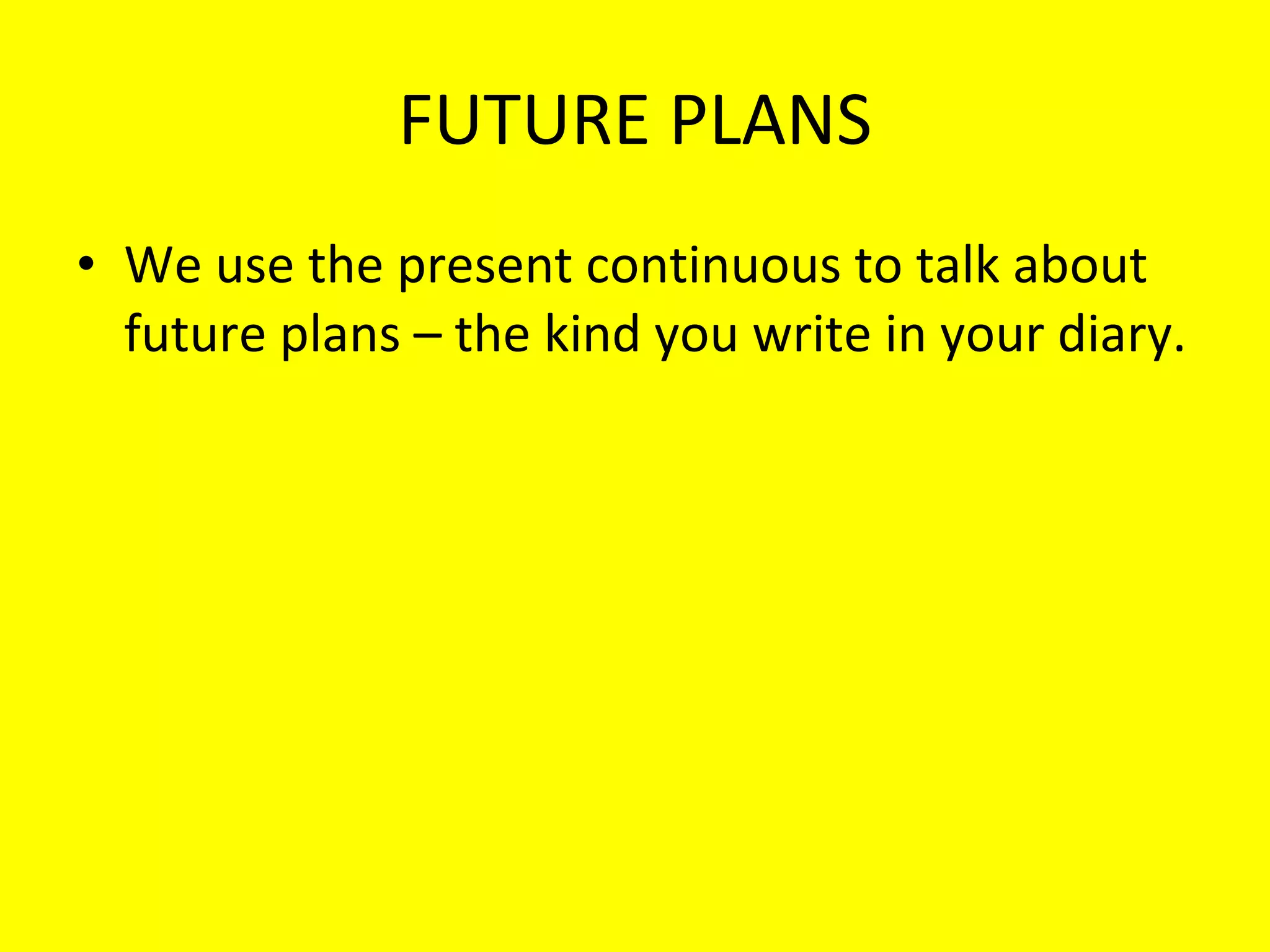 FUTURE PLANS We use the present continuous to talk about future plans – the kind you write in your diary. 