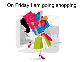 On F riday I am going shopping