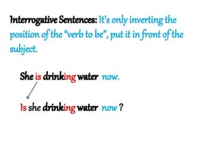 It’s only inverting the 
position of the “verb to be”, put it in front of the 
subject. 
is ing now. 
Is she ing now ? 
 