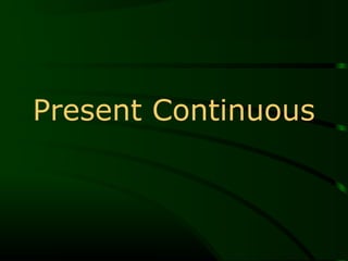 Present Continuous
 