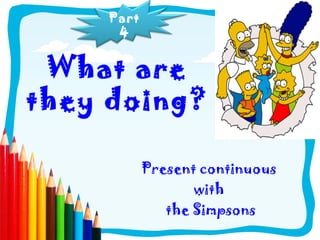 What are
they doing?
Present continuous
with
the Simpsons
Part
4
 