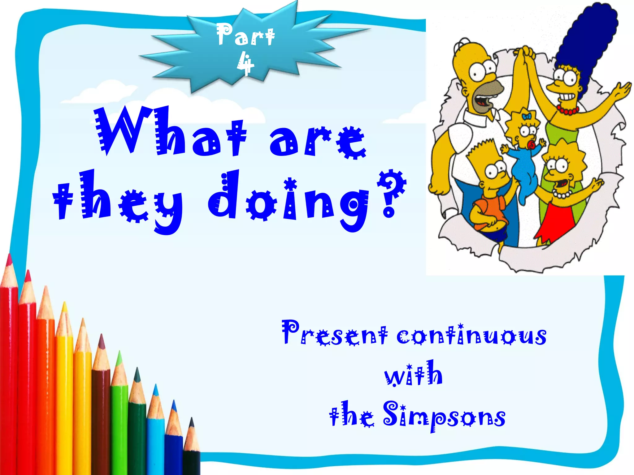 Part
4
What are
they doing?
Present continuous
with
the Simpsons