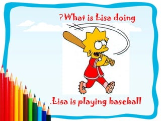 ?What is Lisa doing
.Lisa is playing baseball