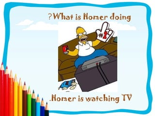 ?What is Homer doing
.Homer is watching TV