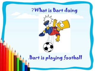 ?What is Bart doing
.Bart is playing football