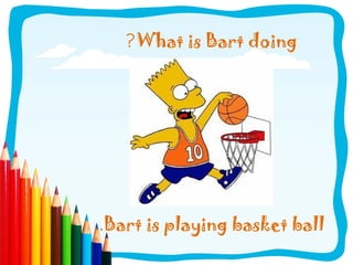 ?What is Bart doing
.Bart is playing basket ball