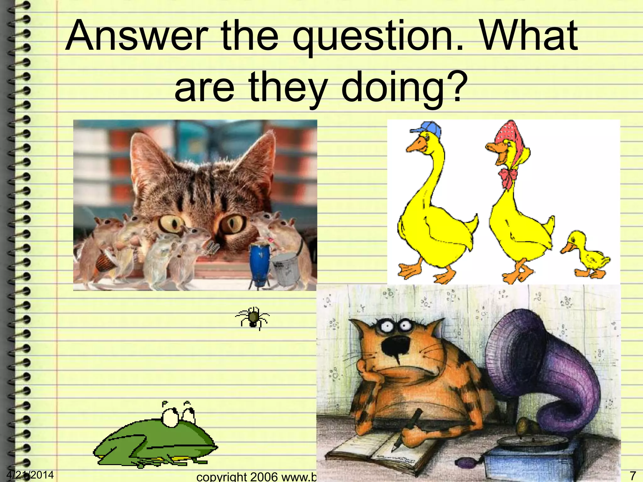 Answer the question. What
are they doing?
4/21/2014 copyright 2006 www.brainybetty.com ALL RIGHTS 7