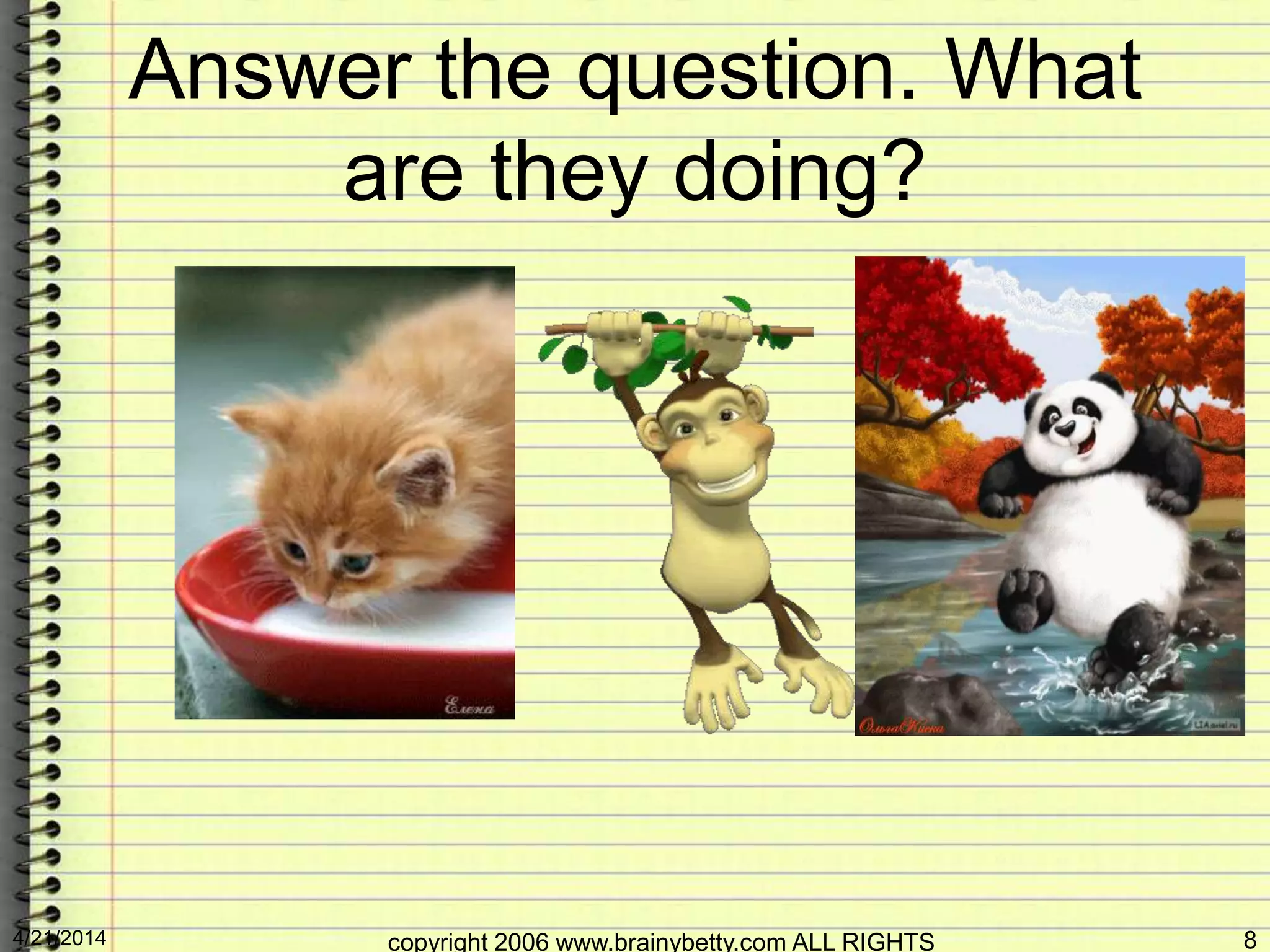 Answer the question. What
are they doing?
4/21/2014 copyright 2006 www.brainybetty.com ALL RIGHTS 8
