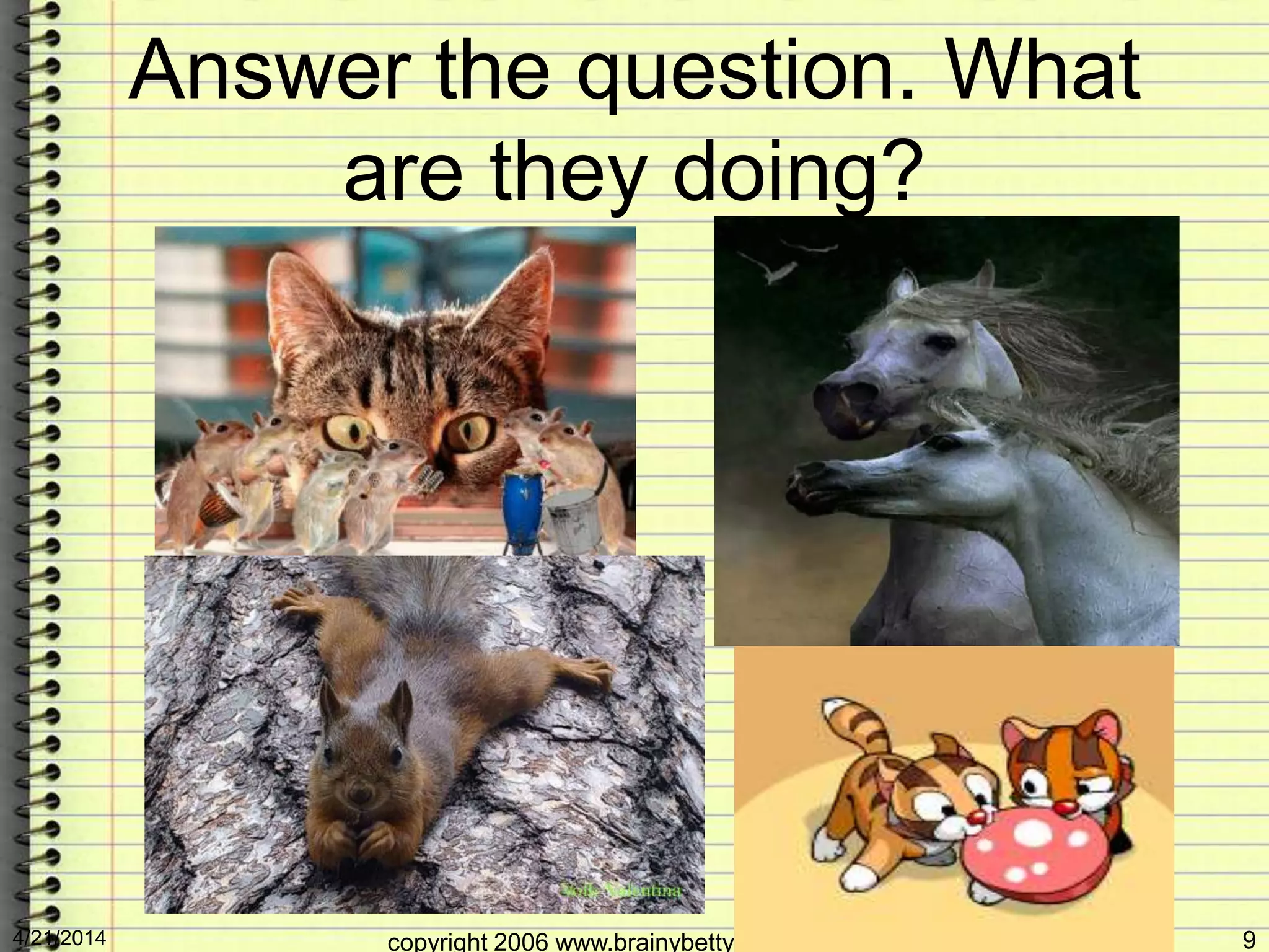 Answer the question. What
are they doing?
4/21/2014 copyright 2006 www.brainybetty.com ALL RIGHTS 9