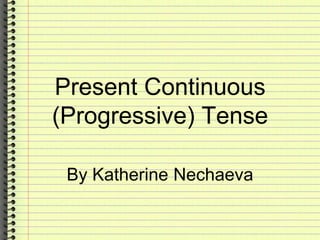 Present Continuous
(Progressive) Tense
By Katherine Nechaeva
 