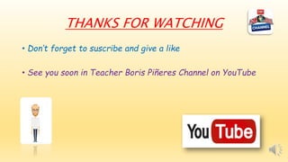 THANKS FOR WATCHING
• Don’t forget to suscribe and give a like
• See you soon in Teacher Boris Piñeres Channel on YouTube
 