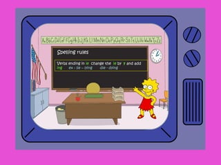 Spelling rules
Verbs ending in ie change the ie by y and add
ing ex : lie – lying die - dying