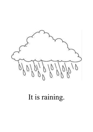 It is raining.