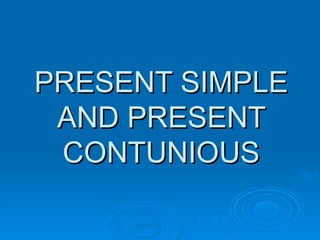 PRESENT SIMPLE
 AND PRESENT
 CONTUNIOUS
 