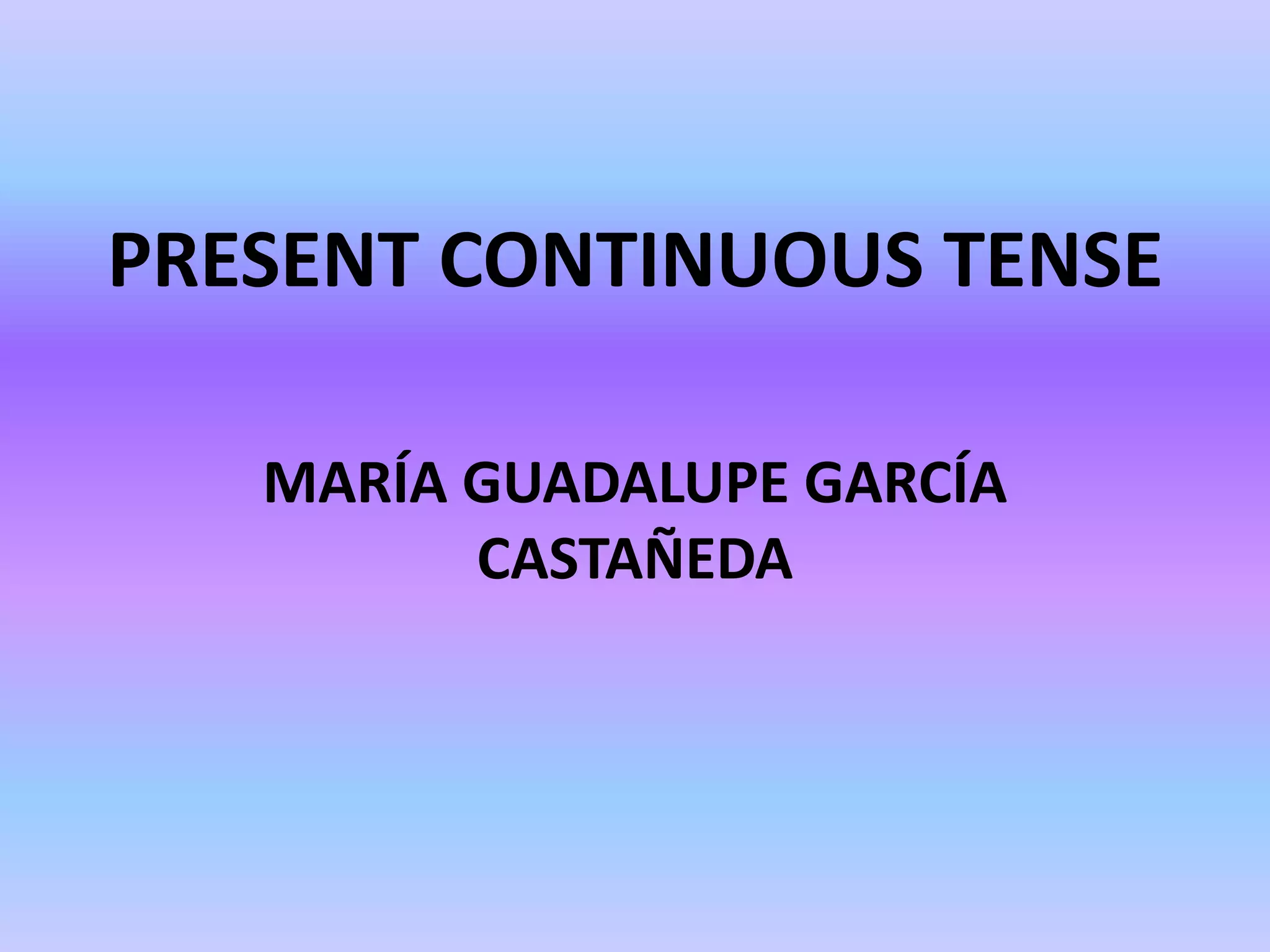 PRESENT CONTINUOUS TENSEMARÍA GUADALUPE GARCÍA CASTAÑEDA