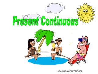 Present Continuous MSc. MIRIAM SHEEN CUBA 