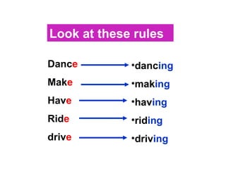Danc e Mak e  Hav e Rid e driv e danc ing mak ing   hav ing rid ing driv ing Look at these rules 