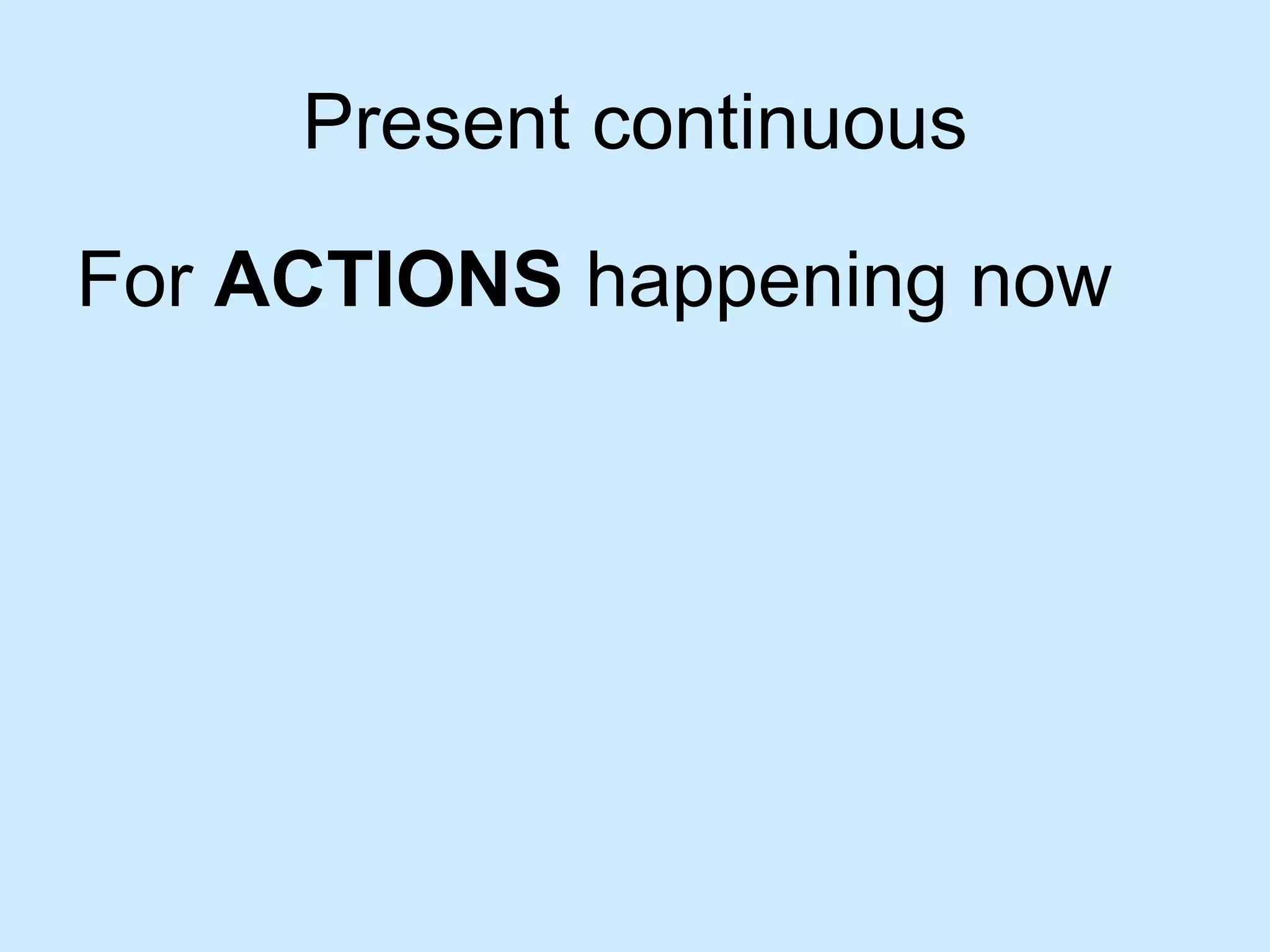 Present continuous

For ACTIONS happening now
 