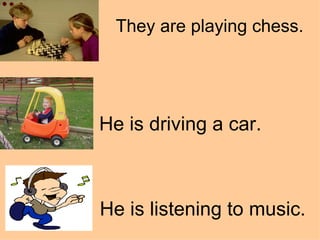 They are playing chess. He is driving a car. He is listening to music. 