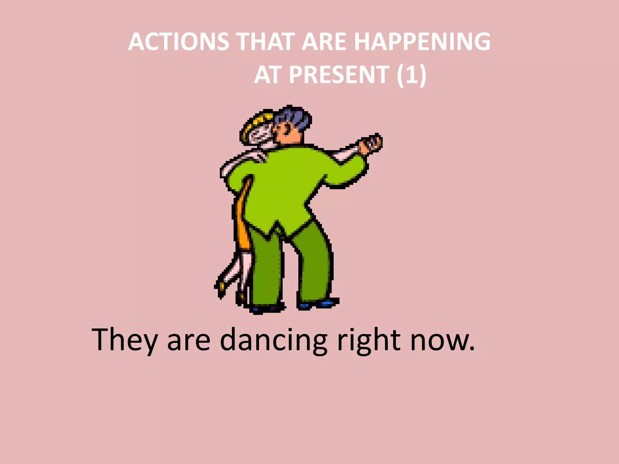 ACTIONS THAT ARE HAPPENING
AT PRESENT (1)
They are dancing right now.
