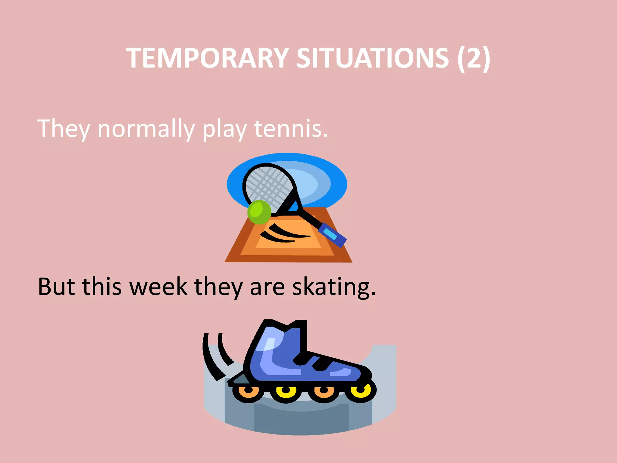TEMPORARY SITUATIONS (2)
They normally play tennis.
But this week they are skating.