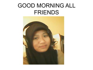 GOOD MORNING ALL
FRIENDS
 