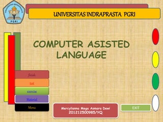 UNIVERSITAS INDRAPRASTA PGRI
EXIT
COMPUTER ASISTED
LANGUAGE
Mercylianna Mega Asmara Dewi
201212500985/YQ
Menu
Material
exercise
finish
test
 