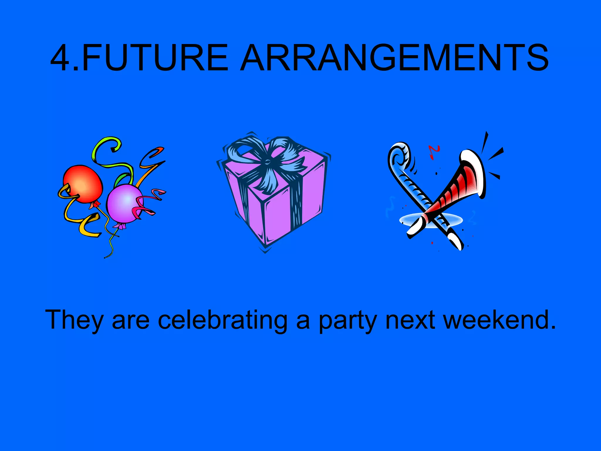 4.FUTURE ARRANGEMENTS
They are celebrating a party next weekend.
 