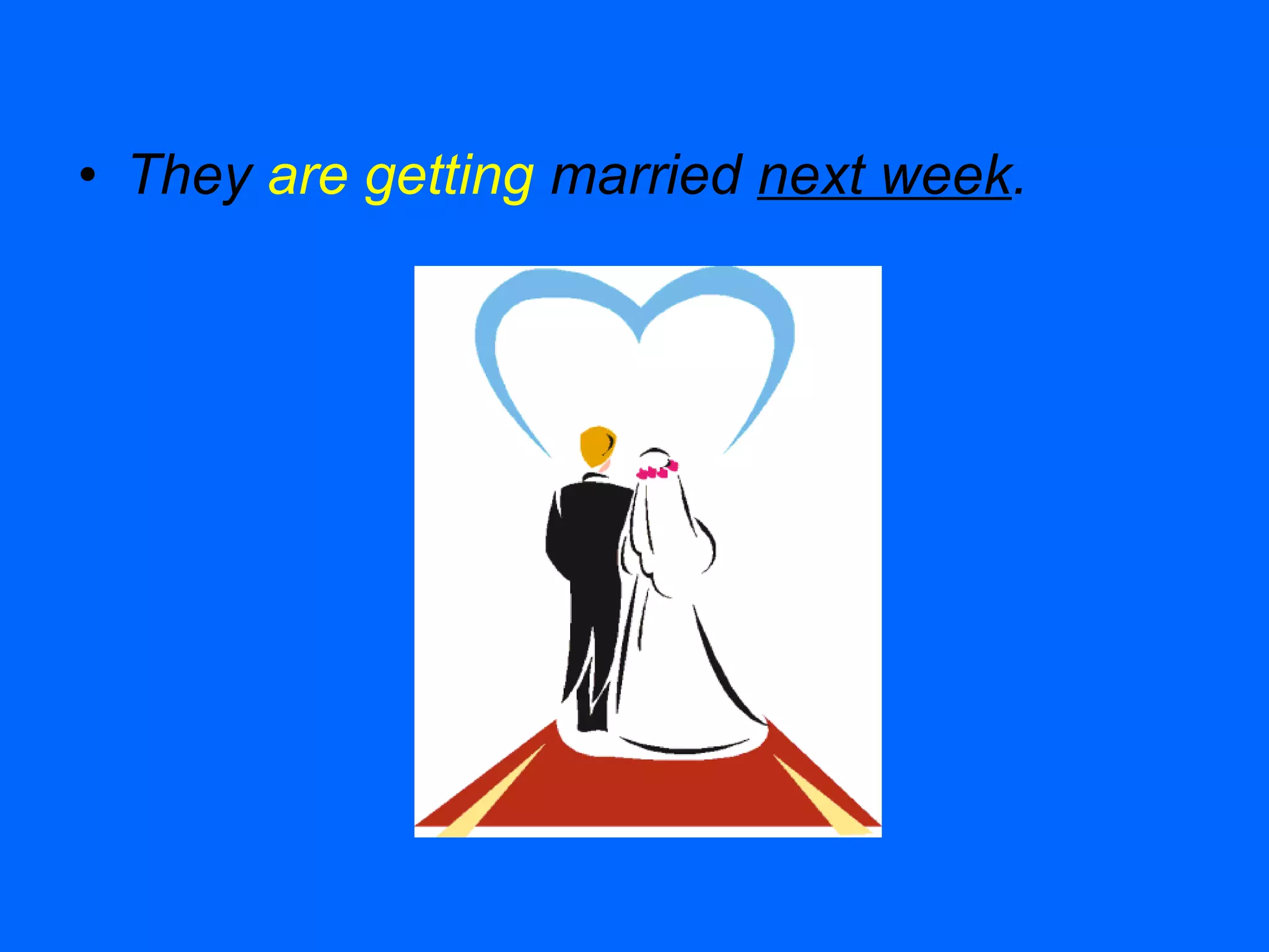 • They are getting married next week.
 