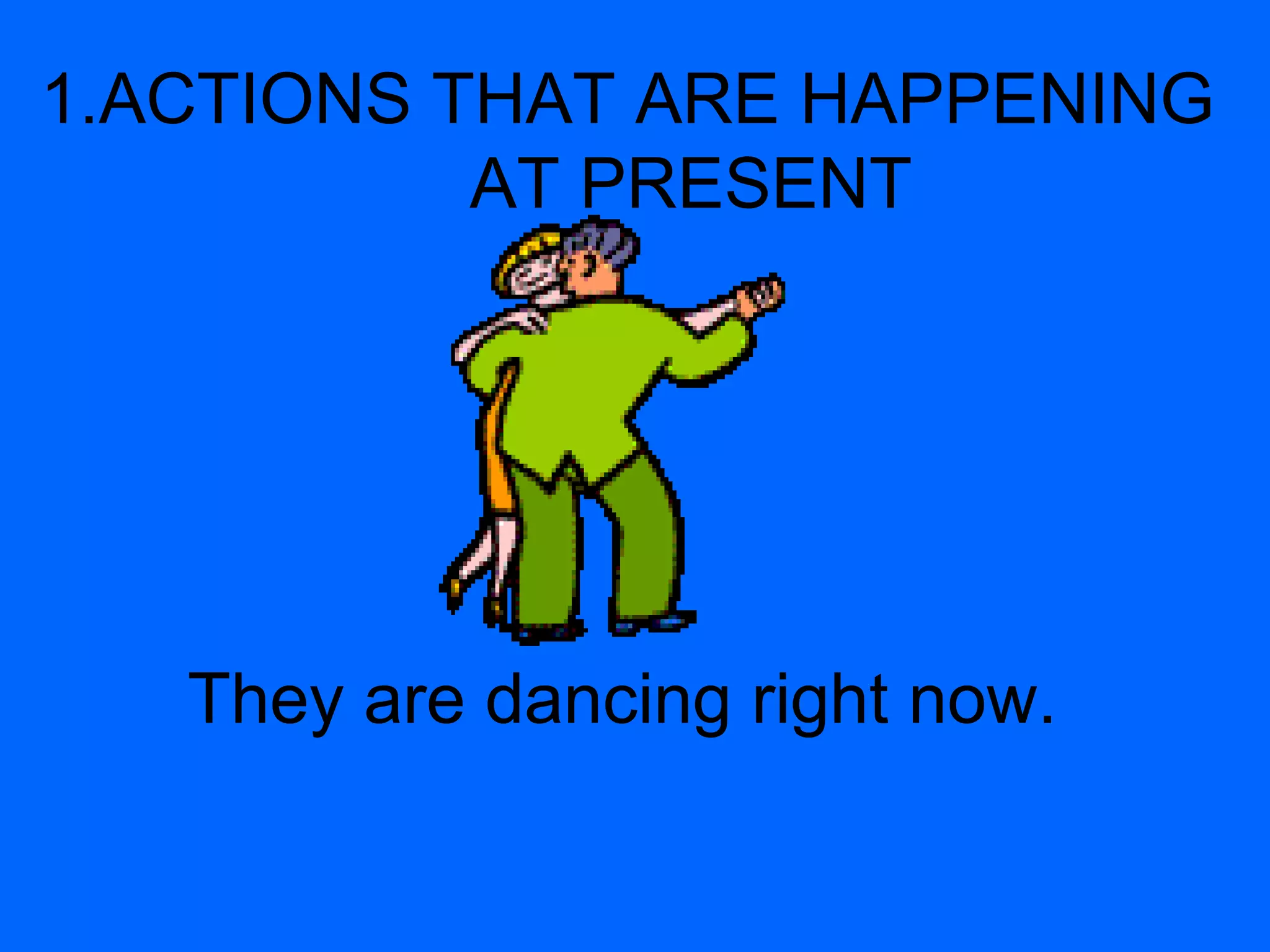 1.ACTIONS THAT ARE HAPPENING
AT PRESENT
They are dancing right now.
 