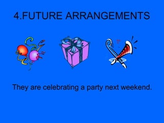 4.FUTURE ARRANGEMENTS
They are celebrating a party next weekend.
 