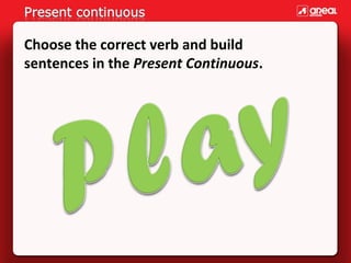 Choose the correct verb and build
sentences in the Present Continuous.
 