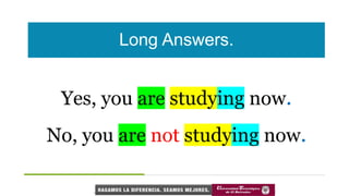 Long Answers.
Yes, you are studying now.
No, you are not studying now.
 