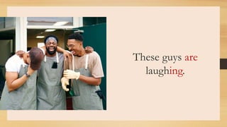 These guys are
laughing.
 