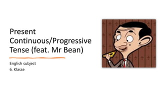 Present
Continuous/Progressive
Tense (feat. Mr Bean)
English subject
6. Klasse
 